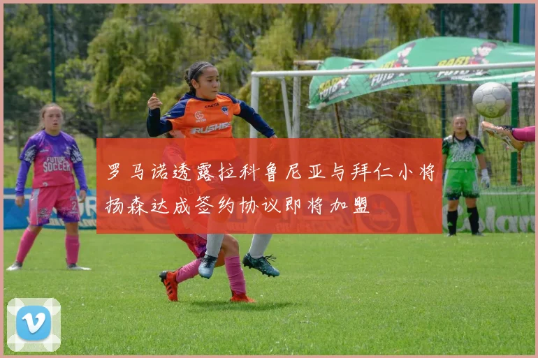 罗马诺透露拉科鲁尼亚与拜仁小将扬森达成签约协议即将加盟