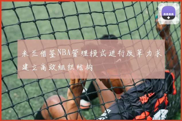 米兰借鉴NBA管理模式进行改革力求建立高效组织结构