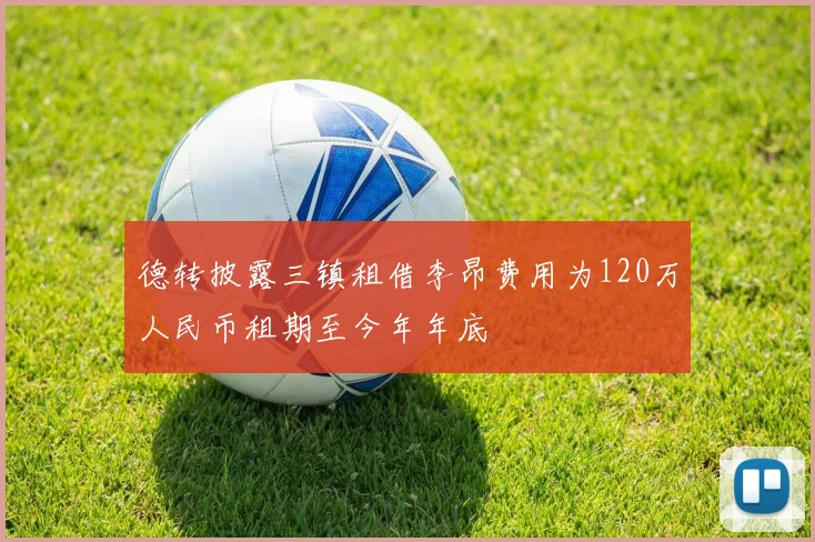 德转披露三镇租借李昂费用为120万人民币租期至今年年底