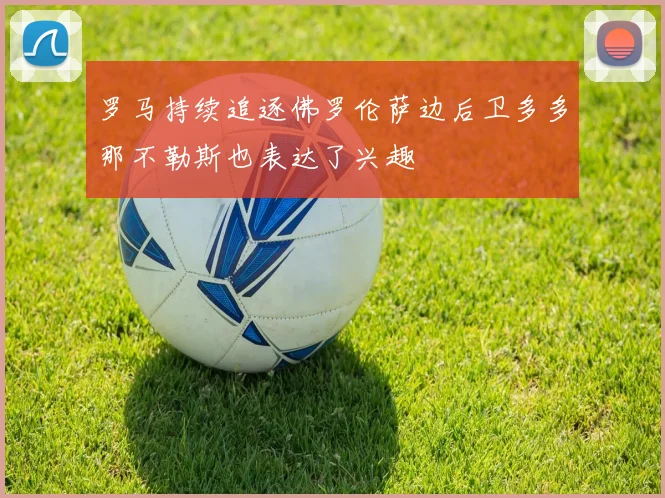 罗马持续追逐佛罗伦萨边后卫多多那不勒斯也表达了兴趣