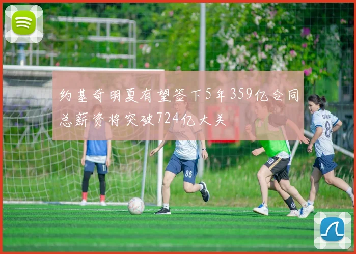 约基奇明夏有望签下5年359亿合同总薪资将突破724亿大关