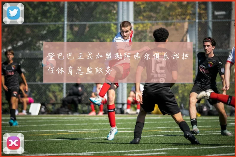 登巴巴正式加盟勒阿弗尔俱乐部担任体育总监职务